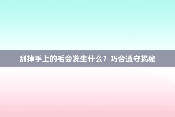 刮掉手上的毛会发生什么？巧合遵守揭秘