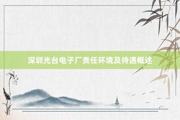 深圳光台电子厂责任环境及待遇概述