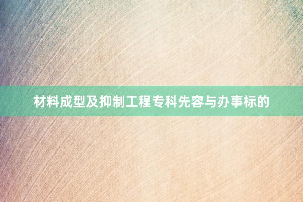 材料成型及抑制工程专科先容与办事标的