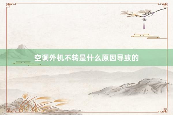 空调外机不转是什么原因导致的