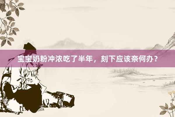 宝宝奶粉冲浓吃了半年，刻下应该奈何办？