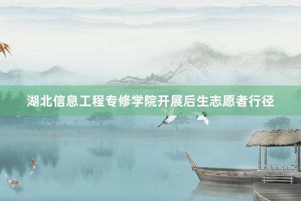 湖北信息工程专修学院开展后生志愿者行径