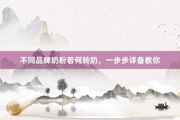 不同品牌奶粉若何转奶，一步步详备教你
